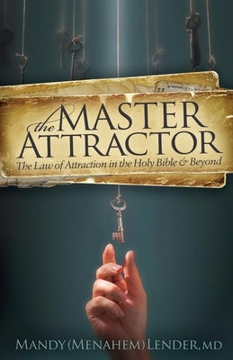 The Master Attractor: The Law of Attraction in the Holy Bible and Beyond by Lender