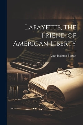 Lafayette, the Friend of American Liberty by Burton, Alma Holman