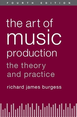 The Art of Music Production: The Theory and Practice by Burgess, Richard James