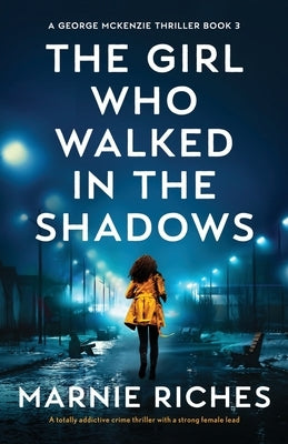 The Girl Who Walked in the Shadows: A totally addictive crime thriller with a strong female lead by Riches, Marnie