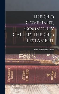 The Old Covenant, Commonly Called The Old Testament by Pells, Samuel Frederick