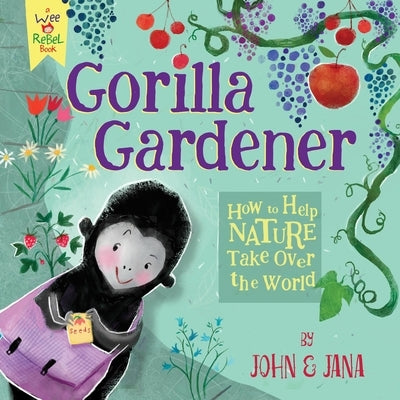 Gorilla Gardener: How to Help Nature Take Over the World by Seven, John