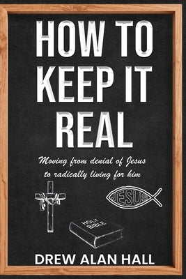 How To Keep it Real: Moving from Denial of Jesus to Radically Living for Him by Hall, Drew Alan