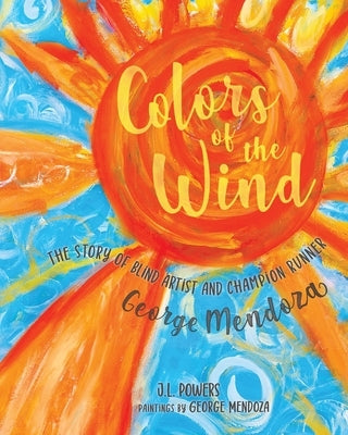 Colors of the Wind: The Story of Blind Artist and Champion Runner George Mendoza by Powers, J. L.