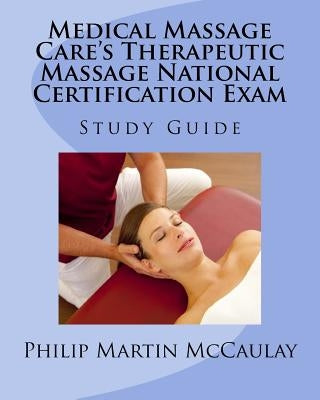 Medical Massage Care's Therapeutic Massage National Certification Exam Study Guide by McCaulay, Philip Martin