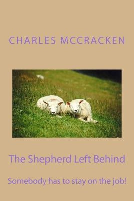 The Shepherd Left Behind: Somebody has to stay on the job! by McCracken, Charles R.