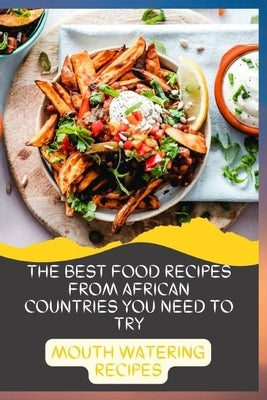 The Best Food Recipes from African Countries You Need to Try: Mouth Watering Recipes: A Cookbook by Abdullahi, Hamza