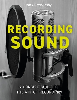 Recording Sound: A Concise Guide to the Art of Recording by Brocklesby, Mark