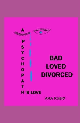 Bad Loved Divorced: A Psychopath's Love by Rubio, Ana