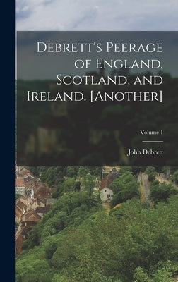 Debrett's Peerage of England, Scotland, and Ireland. [Another]; Volume 1 by Debrett, John