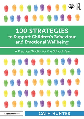 100 Strategies to Support Children's Behaviour and Emotional Wellbeing: A Practical Toolkit for the School Year by Hunter, Cath