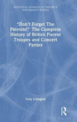 Don't Forget The Pierrots!'' The Complete History of British Pierrot Troupes & Concert Parties by Lidington, Tony