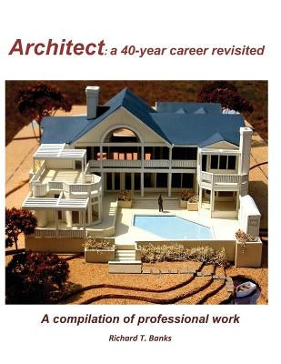 Architect: a 40-year career revisited: A compilation of professional work by Banks, Richard T.