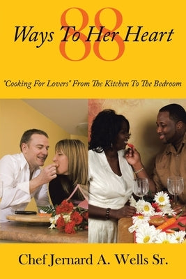 88 Ways to Her Heart: "Cooking for Lovers" from the Kitchen to the Bedroom by Wells, Chef Jernard a., Sr.