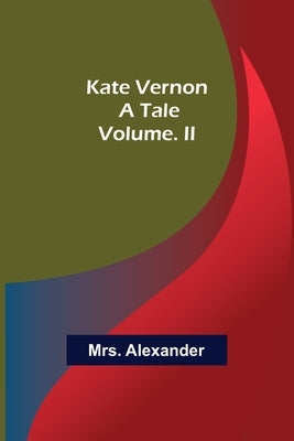 Kate Vernon: A Tale. Volume. II by Alexander