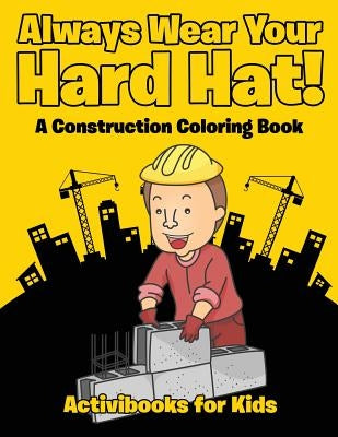 Always Wear Your Hard Hat! A Construction Coloring Book by For Kids, Activibooks