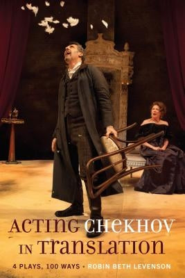 Acting Chekhov in Translation: 4 Plays, 100 Ways by Levenson, Robin Beth