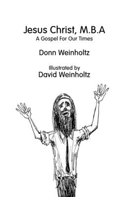 Jesus Christ, M.B.A.: A Gospel for Our Times by Weinholtz, David