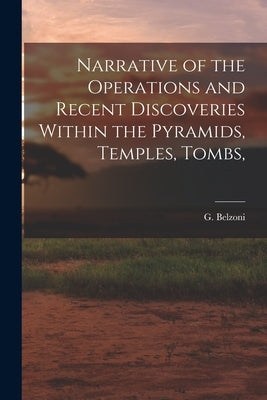 Narrative of the Operations and Recent Discoveries Within the Pyramids, Temples, Tombs, by Belzoni, G.