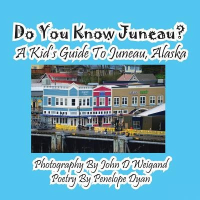 Do You Know Juneau? a Kid's Guide to Juneau, Alaska by Weigand, John D.