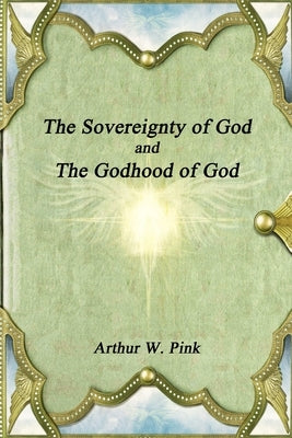 The Sovereignty of God and The Godhood of God by Pink, Arthur W.