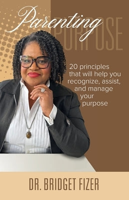 Parenting Purpose; 20 Principles that will help YOU recognize, assist, and manage Your Purpose by Fizer, Bridget E.