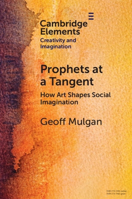 Prophets at a Tangent: How Art Shapes Social Imagination by Mulgan, Geoff