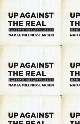 Up Against the Real: Black Mask from Art to Action by Millner-Larsen, Nadja