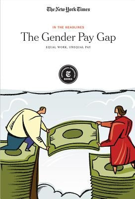 The Gender Pay Gap: Equal Work, Unequal Pay by Editorial Staff, The New York Times