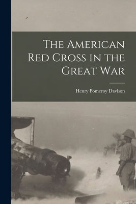 The American Red Cross in the Great War by Davison, Henry Pomeroy