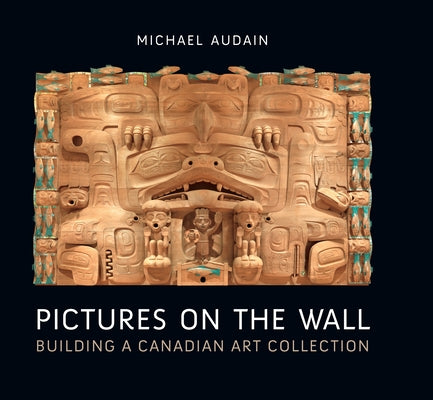 Pictures on the Wall: Building a Canadian Art Collection by Audain, Michael