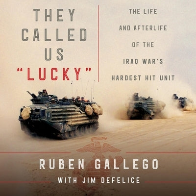 They Called Us Lucky: The Life and Afterlife of the Iraq War's Hardest Hit Unit by Gallego, Ruben