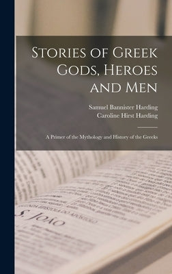 Stories of Greek Gods, Heroes and men; a Primer of the Mythology and History of the Greeks by Harding, Samuel Bannister