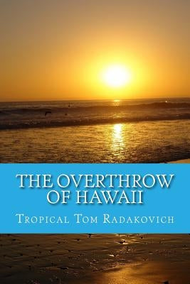 The Overthrow of Hawaii: A Blockbuster Novel Based on Actual Historic Events by Radakovich, Tropical Tom