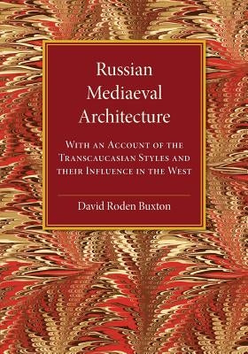 Russian Mediaeval Architecture: With an Account of the Transcaucasian Styles and Their Influence in the West by Buxton, David Roden