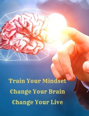 Train Your Mindset, Change Your Brain, Change Your Life: A Simple Guide To Attract Anything You Want In Life by Fried