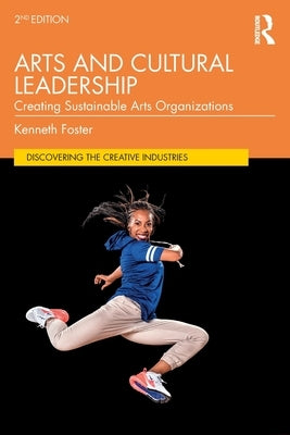 Arts and Cultural Leadership: Creating Sustainable Arts Organizations by Foster, Kenneth