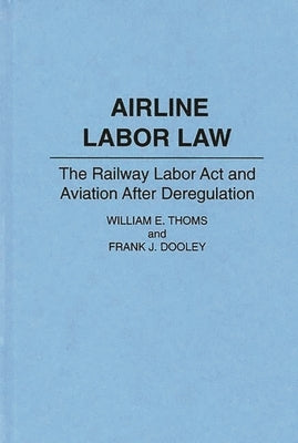 Airline Labor Law: The Railway Labor Act and Aviation After Deregulation by Dooley, Frank