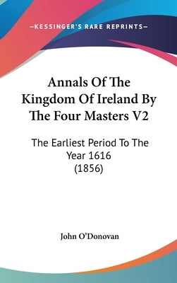 Annals Of The Kingdom Of Ireland By The Four Masters V2: The Earliest Period To The Year 1616 (1856) by O'Donovan, John