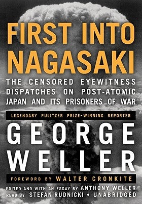 First Into Nagasaki: The Censored Eyewitness Dispatches on Post-Atomic Japan and Its Prisoners of War by Weller, George