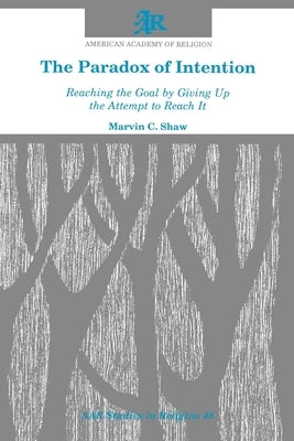 The Paradox of Intention: Reaching the Goal by Giving Up the Attempt to Reach It by Shaw, Marvin C.