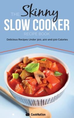 The Skinny Slow Cooker Recipe Book: Delicious Recipes Under 300, 400 and 500 Calories by Cooknation