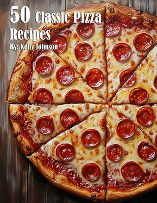 50 Classic Pizza Recipes by Johnson, Kelly