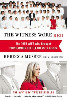 The Witness Wore Red: The 19th Wife Who Brought Polygamous Cult Leaders to Justice by Musser, Rebecca