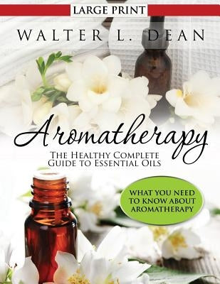 Aromatherapy: The Healthy Complete Guide to Essential Oils by Dean, Walter L.