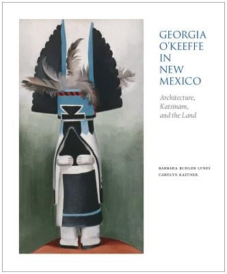 Georgia O'Keeffe in New Mexico: Architecture, Katsinam, and the Land by Lynes, Barbara Buhler