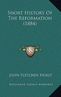 Short History Of The Reformation (1884) by Hurst, John Fletcher