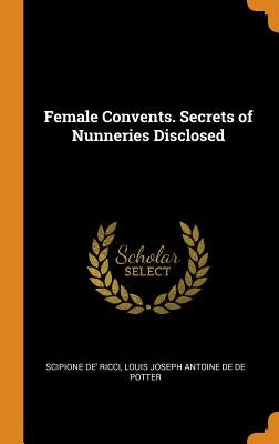 Female Convents. Secrets of Nunneries Disclosed by Ricci, Scipione De'