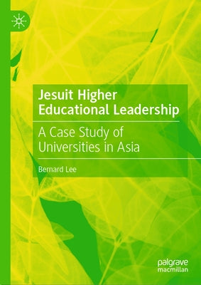 Jesuit Higher Educational Leadership: A Case Study of Universities in Asia by Lee, Bernard