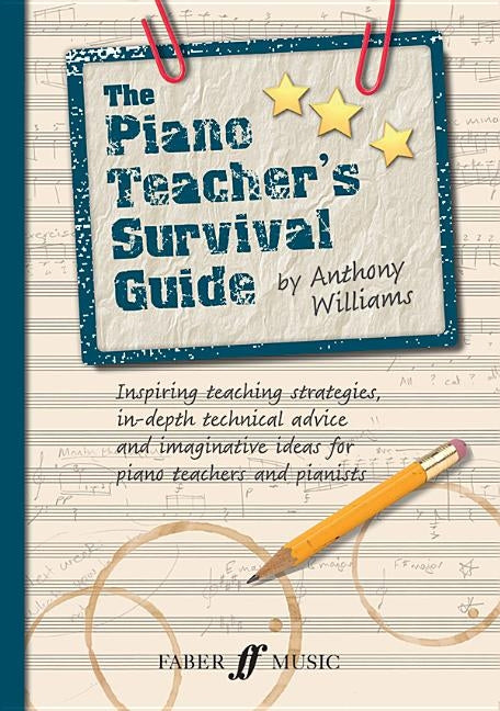 The Piano Teacher's Survival Guide: Inspiring Teaching Strategies, In-Depth Technical Advice, and Imaginative Ideas for Piano Teachers and Pianists by Williams, Anthony